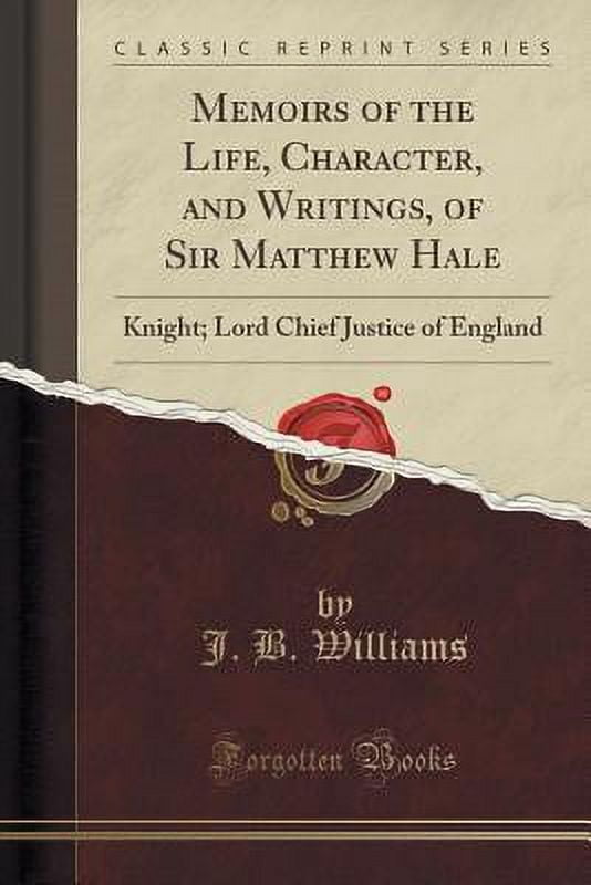 Memoirs of the Life, Character, and Writings, of Sir Matthew Hale : Knight; Lord Chief Justice of England (Classic Reprint)