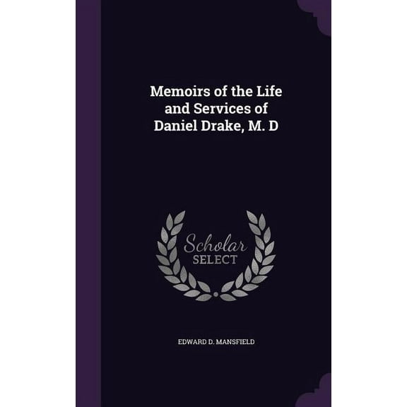 Memoirs of the Life and Services of Daniel Drake, M. D Hardcover 1358557934 9781358557934 Edward D Mansfield