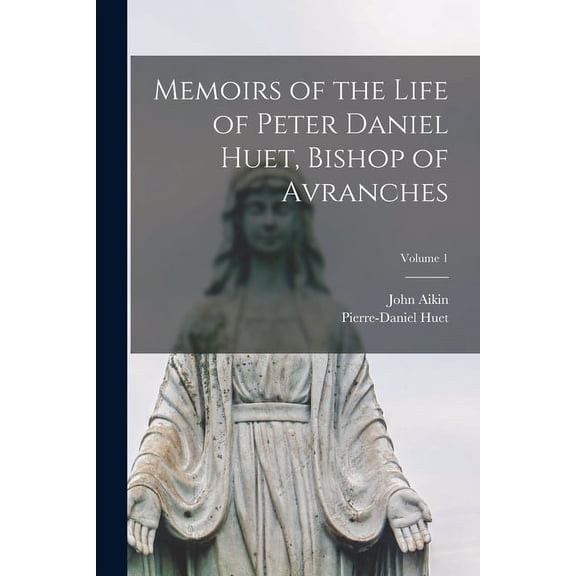 Memoirs of the Life of Peter Daniel Huet, Bishop of Avranches; Volume 1 (Paperback)