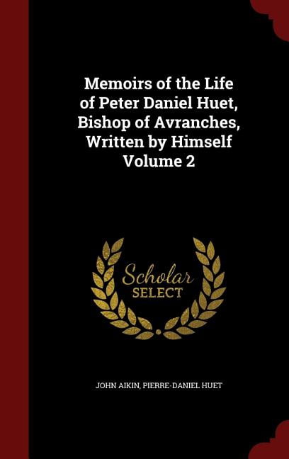 Memoirs of the Life of Peter Daniel Huet, Bishop of Avranches, Written by Himself Volume 2 Hardcover