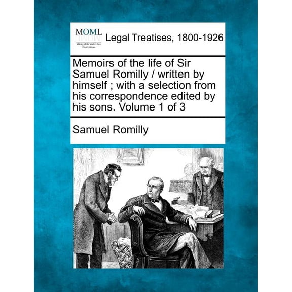 Memoirs of the Life of Sir Samuel Romilly / Written by Himself; With a Selection from His Correspondence Edited by His Sons. Volume 1 of 3