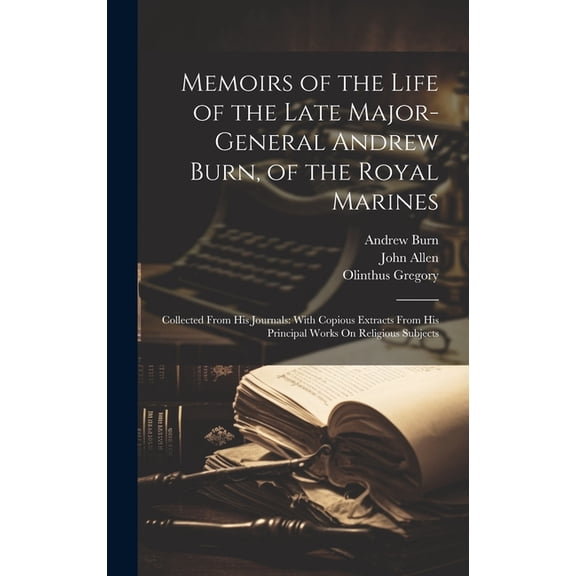Memoirs of the Life of the Late Major-General Andrew Burn, of the Royal Marines: Collected From His Journals: With Copio, (Hardcover)