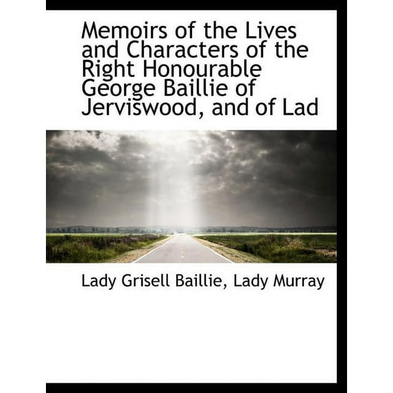 Memoirs of the Lives and Characters of the Right Honourable George Baillie of Jerviswood, and of Lad, (Paperback)