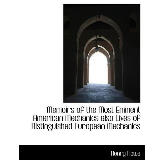 Memoirs of the Most Eminent American Mechanics Also Lives of Distinguished European Mechanics (Paperback)