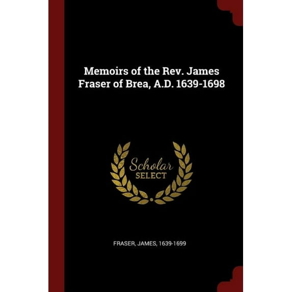 Memoirs of the Rev. James Fraser of Brea, A.D. 1639-1698 (Paperback)