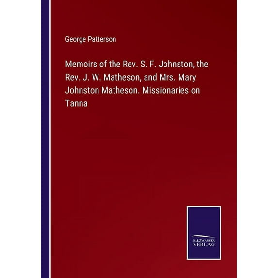 Memoirs of the Rev. S. F. Johnston, the Rev. J. W. Matheson, and Mrs. Mary Johnston Matheson. Missionaries on Tanna
