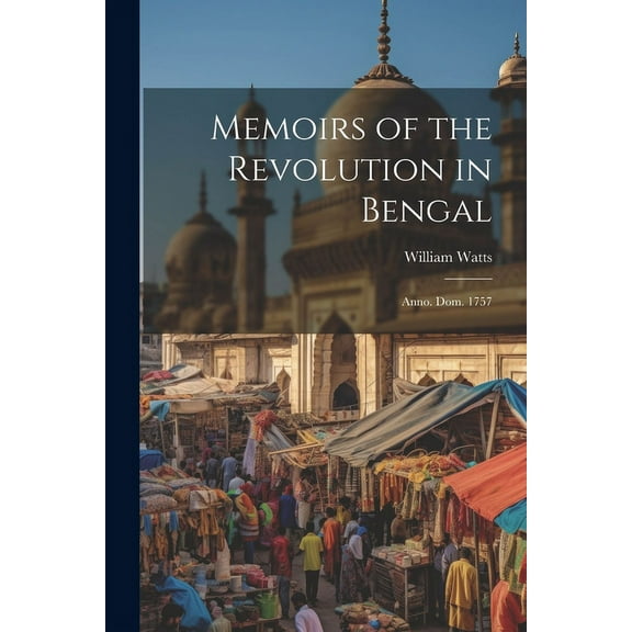 Memoirs of the Revolution in Bengal : Anno. Dom. 1757 (Paperback)