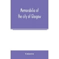 thumbnail image 1 of Memorabilia of the city of Glasgow: selected from the minute books of the burgh, MDLXXXVIII-MDCCL, (Paperback), 1 of 1