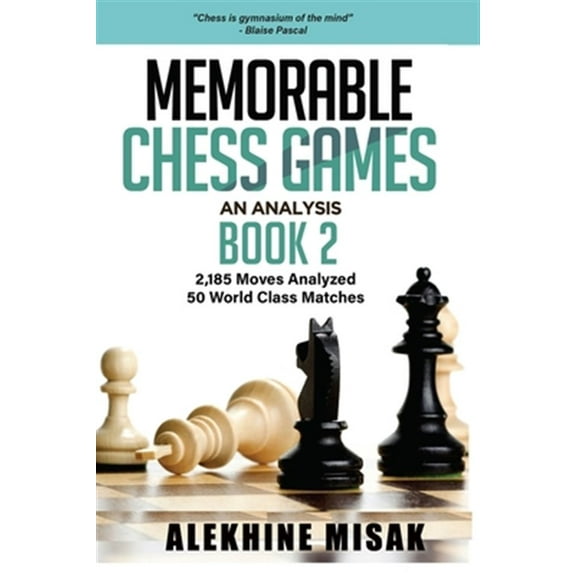 Chess Analysis: Memorable Chess Games: An Analysis - Book 2: 2185 Moves Analyzed - 50 World Class Matches - Chess for Beginners Intermediate & Experts - World Championship & Other Games - Strategy Tac