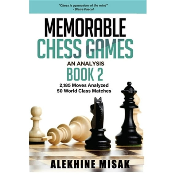 Chess Analysis: Memorable Chess Games: An Analysis - Book 2: 2185 Moves Analyzed - 50 World Class Matches - Chess for Beginners Intermediate & Experts - World Championship & Other Games - Strategy Tac