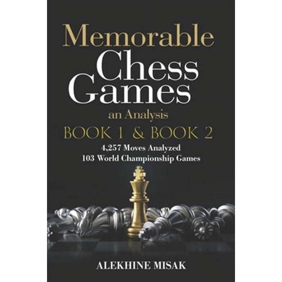 Memorable Chess Games: Book 1 & 2 - An Analysis 4,257 Moves Analyzed 103 World Class Matches Chess (Paperback) by Alekhine Misak