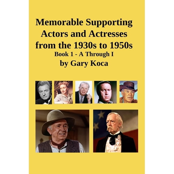 Memorable Supporting Actors and Actresses from the 1930s to 1950s: Book 1 - A Through I