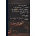 thumbnail image 1 of Memoranda, Illustrative of the Tombs and Sepulchral Decorations of the Egyptians: With a Key to the Egyptian Tomb Now Exhibiting in Piccadilly: Also, Remarks On Mummies, and Observations On the Proces, 1 of 1