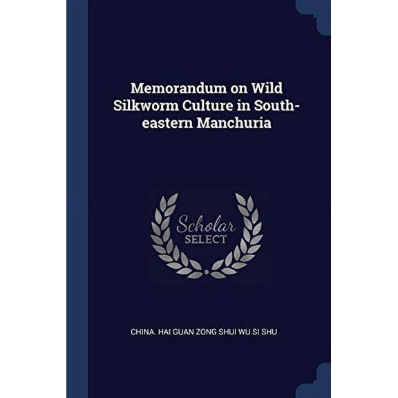 Memorandum on Wild Silkworm Culture in South-eastern Manchuria Paperback 1376684225 9781376684223 China. Hai Guan Zong Shui Wu Si Shu
