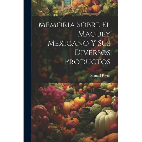 Memoria Sobre El Maguey Mexicano Y Sus Diversos Productos (Paperback)