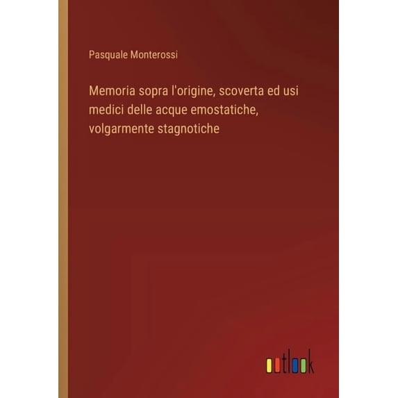 Memoria sopra l'origine, scoverta ed usi medici delle acque emostatiche, volgarmente stagnotiche, (Paperback)