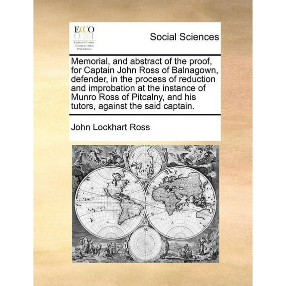 Memorial, and Abstract of the Proof, for Captain John Ross of Balnagown, Defender, in the Process of Reduction and Improbation at the Instance of Munr Paperback