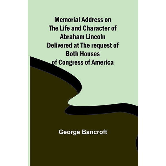 Memorial Address on the Life and Character of Abraham Lincoln; Delivered at the request of both Houses of Congress of Am, (Paperback)
