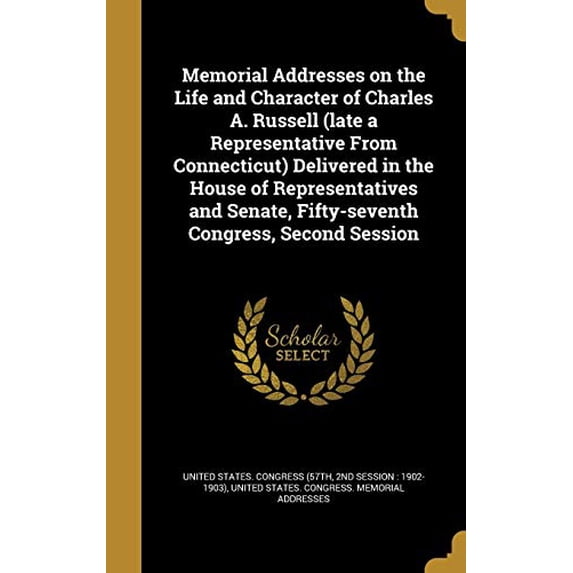 Memorial Addresses on the Life and Character of Charles A. Russell Late a Representative from Connecticut Delivered in the House of Representatives and Senate, Fifty-Seventh Congress, Se 1373153849