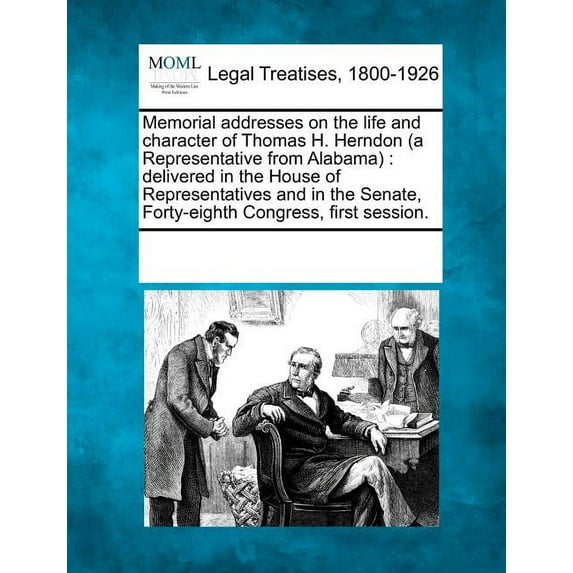 Memorial Addresses on the Life and Character of Thomas H. Herndon (a Representative from Alabama) : Delivered in the House of Representatives and in the Senate, Forty-Eighth Congress, First Session. (Paperback)