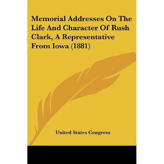 Memorial Addresses On The Life And Character Of Rush Clark, A Representative From Iowa (1881) [Paperback] [Oct 22, 2007]