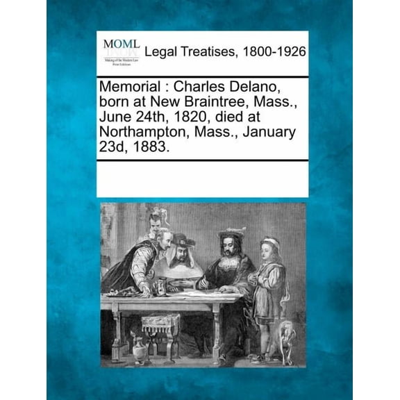 Memorial : Charles Delano, Born at New Braintree, Mass., June 24th, 1820, Died at Northampton, Mass., January 23d, 1883.