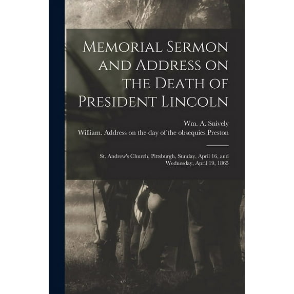 Memorial Sermon and Address on the Death of President Lincoln: St. Andrew's Church, Pittsburgh, Sunday, April 16, and We, (Paperback)