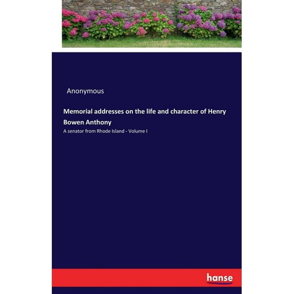 Memorial addresses on the life and character of Henry Bowen Anthony: A senator from Rhode Island - Volume I, (Paperback)