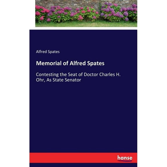 Memorial of Alfred Spates: Contesting the Seat of Doctor Charles H. Ohr, As State Senator, (Paperback)
