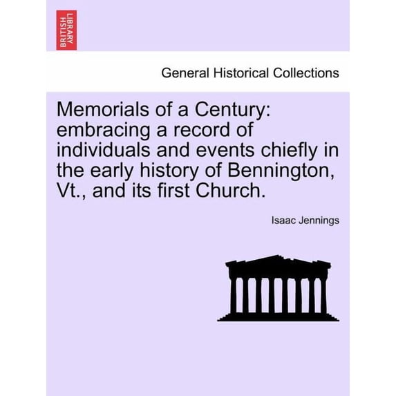 Memorials of a Century : Embracing a Record of Individuals and Events Chiefly in the Early History of Bennington, VT., and Its First Church. (Paperback)