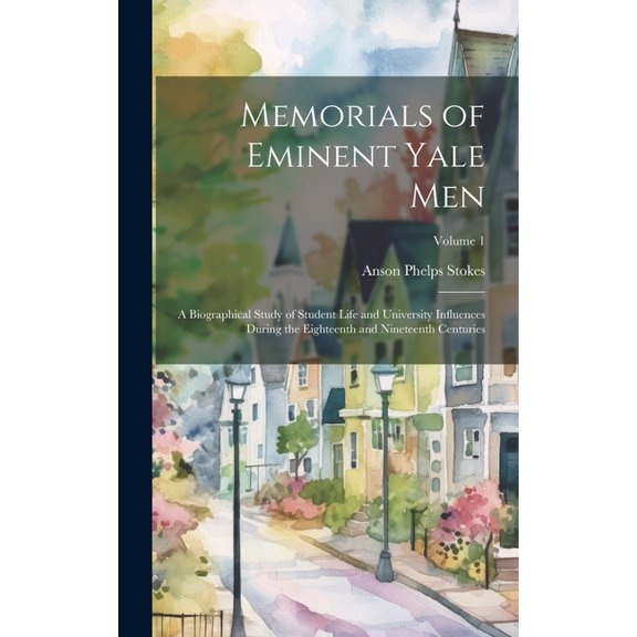 Memorials of Eminent Yale Men : A Biographical Study of Student Life and University Influences During the Eighteenth and Nineteenth Centuries; Volume 1 (Hardcover)