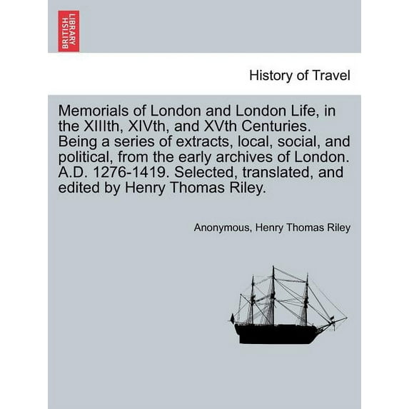 Memorials of London and London Life, in the XIIIth, XIVth, and XVth Centuries. Being a series of extracts, local, social, and political, from the earl