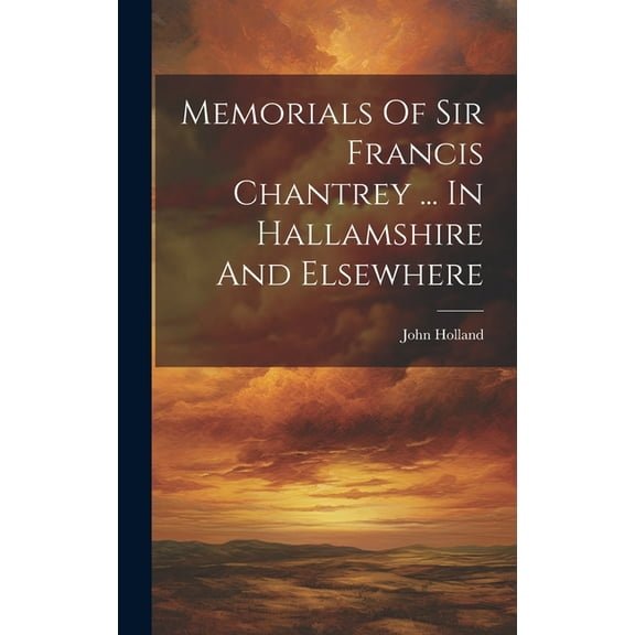 Memorials Of Sir Francis Chantrey ... In Hallamshire And Elsewhere (Hardcover)