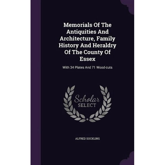 Memorials Of The Antiquities And Architecture, Family History And Heraldry Of The County Of Essex: With 34 Plates And 71 Wood-cuts (Hardcover)
