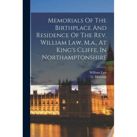 Memorials Of The Birthplace And Residence Of The Rev. William Law, M.a., At King's Cliffe, In Northamptonshire, (Paperback)