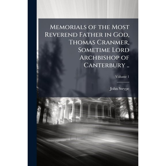 Memorials of the Most Reverend Father in God, Thomas Cranmer, Sometime Lord Archbishop of Canterbury ..; Volume 1 (Paperback)
