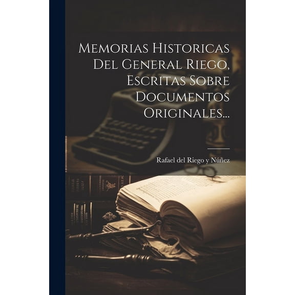 Memorias Historicas Del General Riego, Escritas Sobre Documentos Originales... (Paperback)