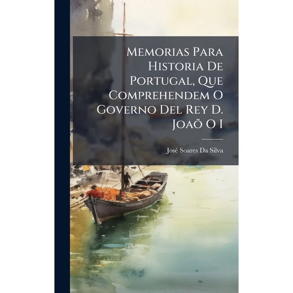 Memorias Para Historia De Portugal, Que Comprehendem O Governo Del Rey D. Joa O I, (Hardcover)