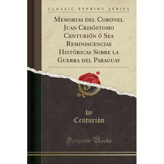 Memorias del Coronel Juan Crisóstomo Centurión Ó Sea Reminiscencias Históricas Sobre La Guerra del Paraguay (Classic Reprint)