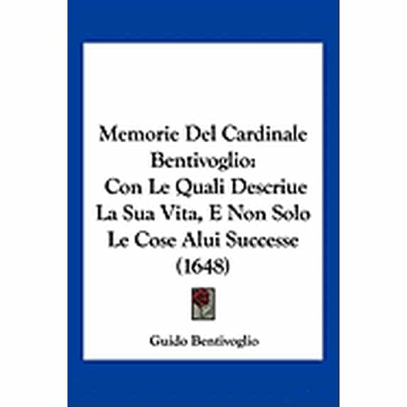 Memorie Del Cardinale Bentivoglio : Con Le Quali Descriue La Sua Vita, E Non Solo Le Cose Alui Successe (1648) (Paperback)