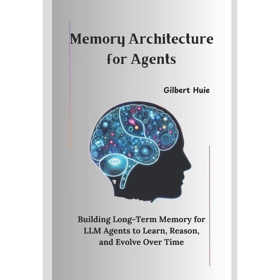 Memory Architecture for Agents: Building Long-Term Memory for LLM Agents to Learn, Reason, and Evolve Over Time, (Paperback)