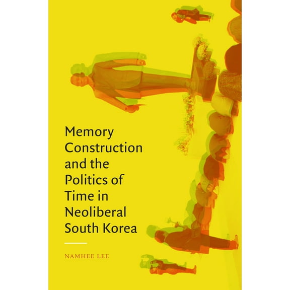 Memory Construction and the Politics of Time in Neoliberal South Korea, (Paperback)