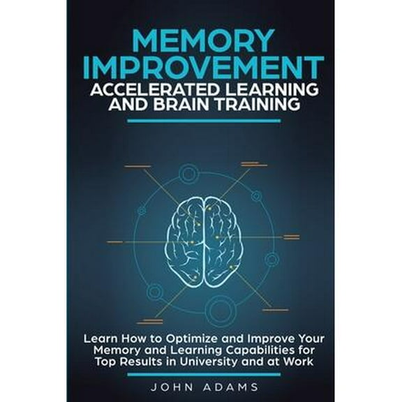 Memory Improvement, Accelerated Learning and Brain Training: Learn How to Optimize and Improve Your Memory and Learning Capabilities for Top Results in University and at Work (Paperback)
