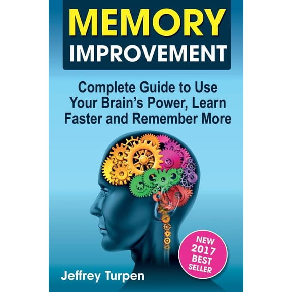 Memory Improvement: Complete Guide to Use Your Brains Power, Learn Faster and Remember More Paperback 1974058328 9781974058327 Jeffrey Turpen