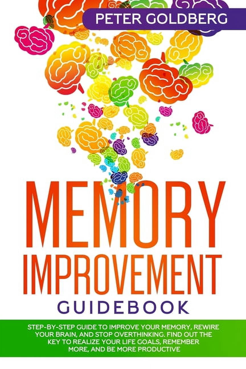 Memory Improvement Guidebook: Step-By-Step Guide to Improve Your Memory, Rewire Your Brain, and Stop Overthinking. Find Out the Key to Realize Your Li