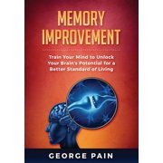 Memory Improvement Train Your Mind to Unlock Your Brain's Potential for a Better Standard of Living, Paperback