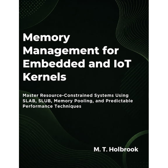 Memory Management For Embedded And Iot Kernels: Master Resource-Constrained Systems Using SLAB, SLUB, Memory Pooling, an, (Paperback)
