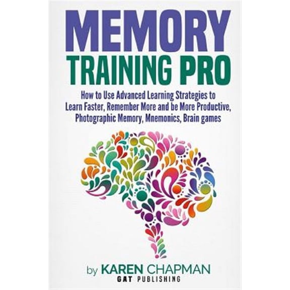 Memory Training Pro : How to Use Advanced Learning Strategies to Learn Faster, Remember More and Be More Productive, Photographic Memory, Mnemonics, Brain Games