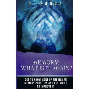 Memory: What Is It Again?: Get to Know More of the Human Memory Plus Tips and Activities To Improve It! (Paperback)
