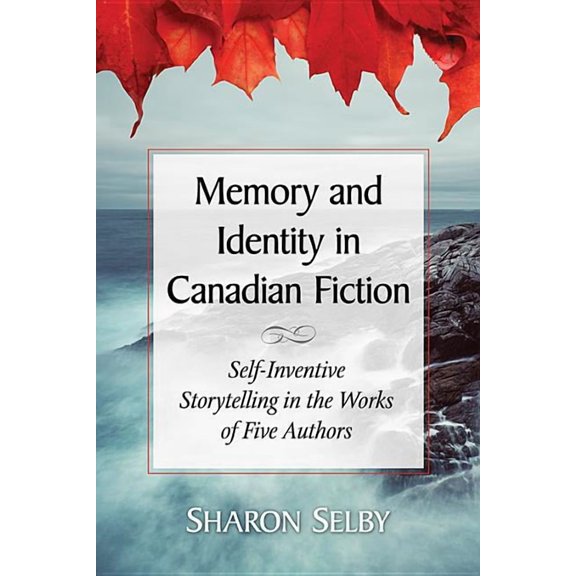 Memory and Identity in Canadian Fiction: Self-Inventive Storytelling in the Works of Five Authors, (Paperback)